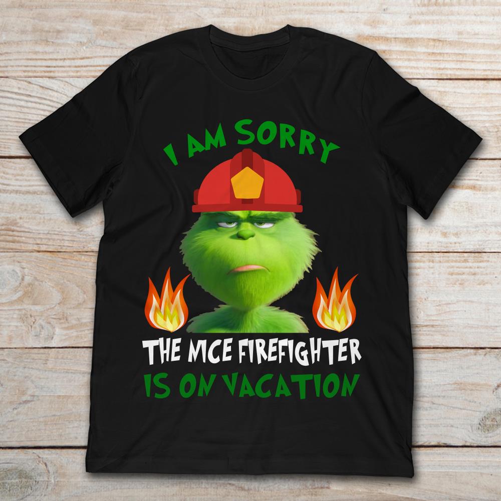 Grinch I Am Sorry The Nice Firefighter Is On Vacation