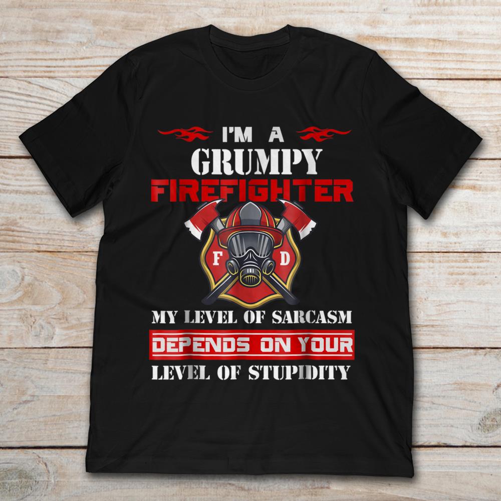 I’m A Grumpy Firefighter My Level Of Sarcasm Depends On Your Level Of Stupidity