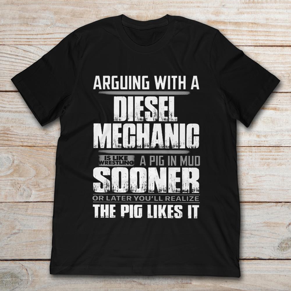 Arguing With A Diesel Mechanic Is Like Wrestling A Pig In Mud Sooner Or Later You’ll Realize The Pig Likes It