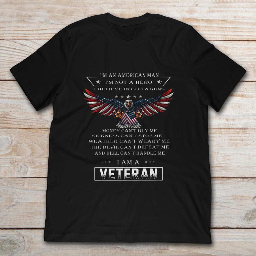 I’m An American Man I’m Not A Hero I Believe In God And Guns I Am A Veteran Eagle