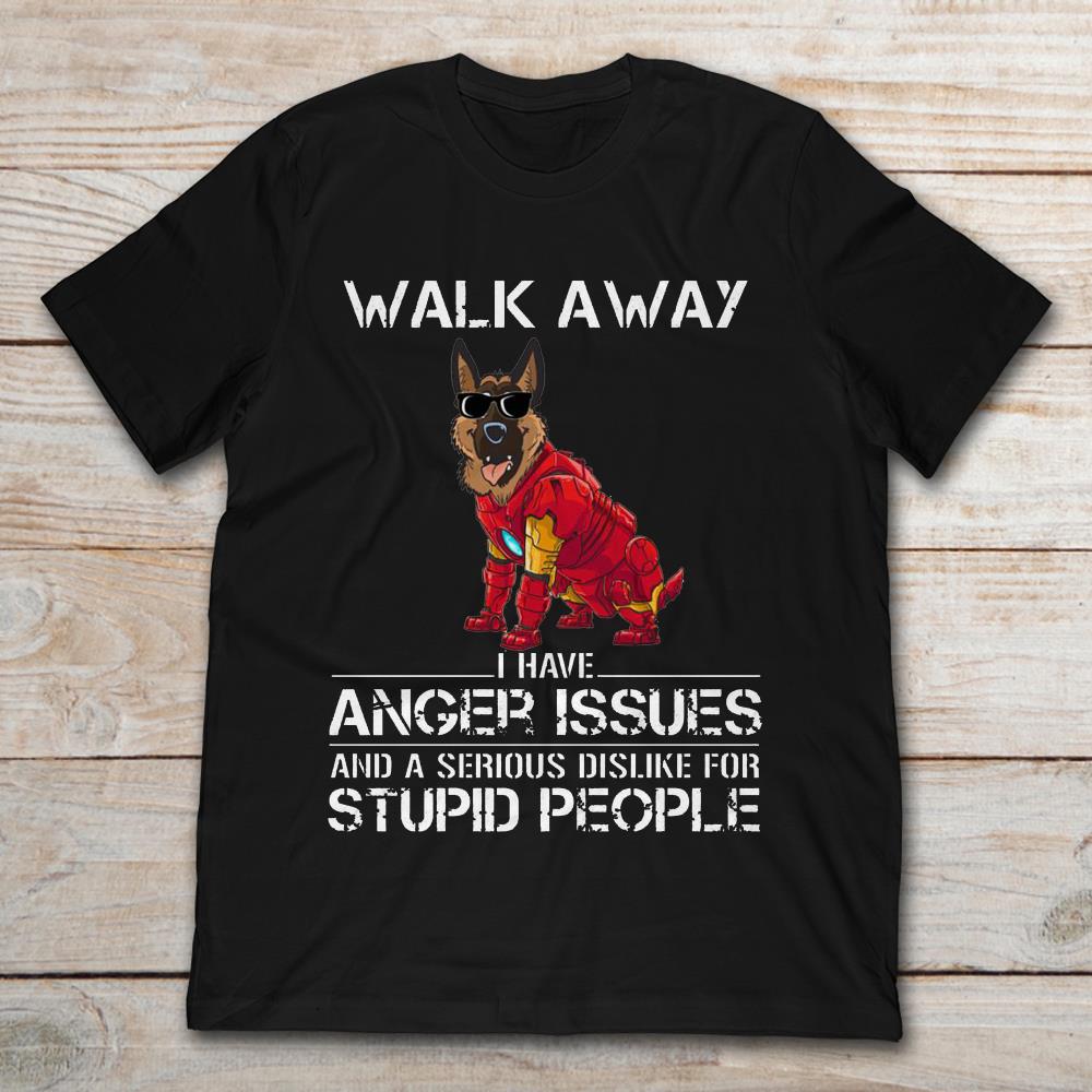 Walk Away I Have Anger Issues And A Serious Dislike For Stupid People Shepherd