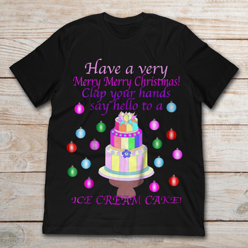 Have A Very Merry Merry Christmas Clap Your Hands Say Hello To A Ice Cream Cake