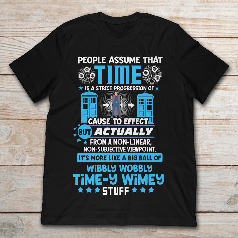 People Assume That Time Is A Strict Progression Of Cause To Effect But Acctually It's More Like A Big Ball Of Wibbly Wobbly Time-y Wimey Stuff