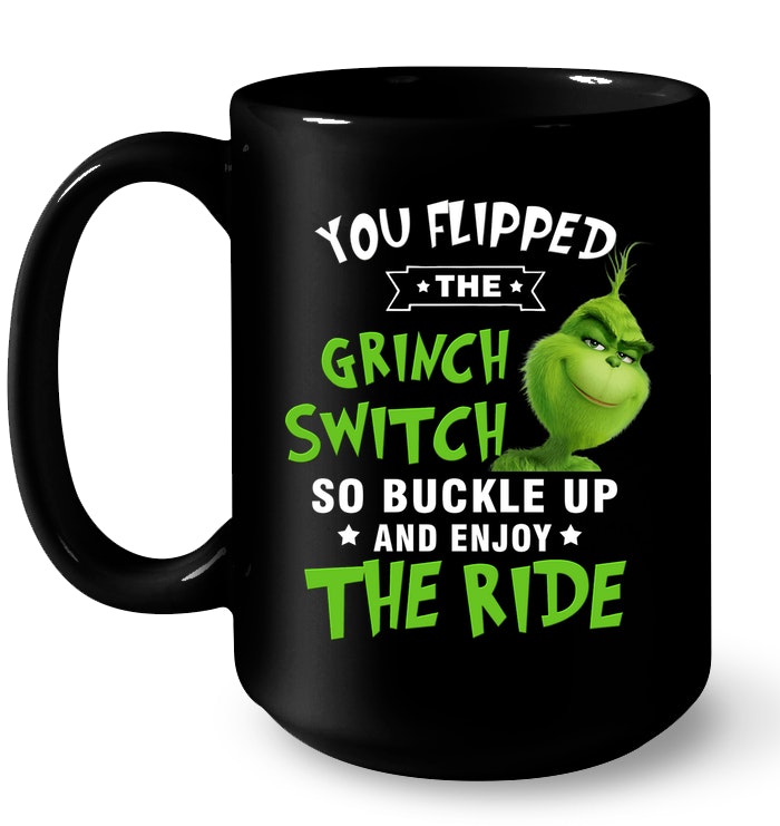 You Flipped The Grinch Switch So Buckle Up And Enjoy The Ride Christmas Mug