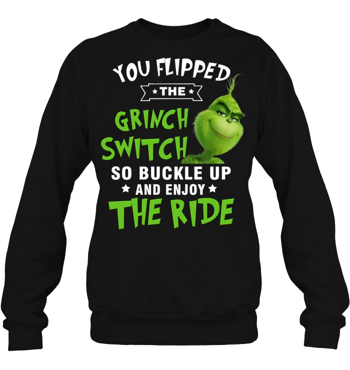You Flipped The Grinch Switch So Buckle Up And Enjoy The Ride Christmas SweatShirt