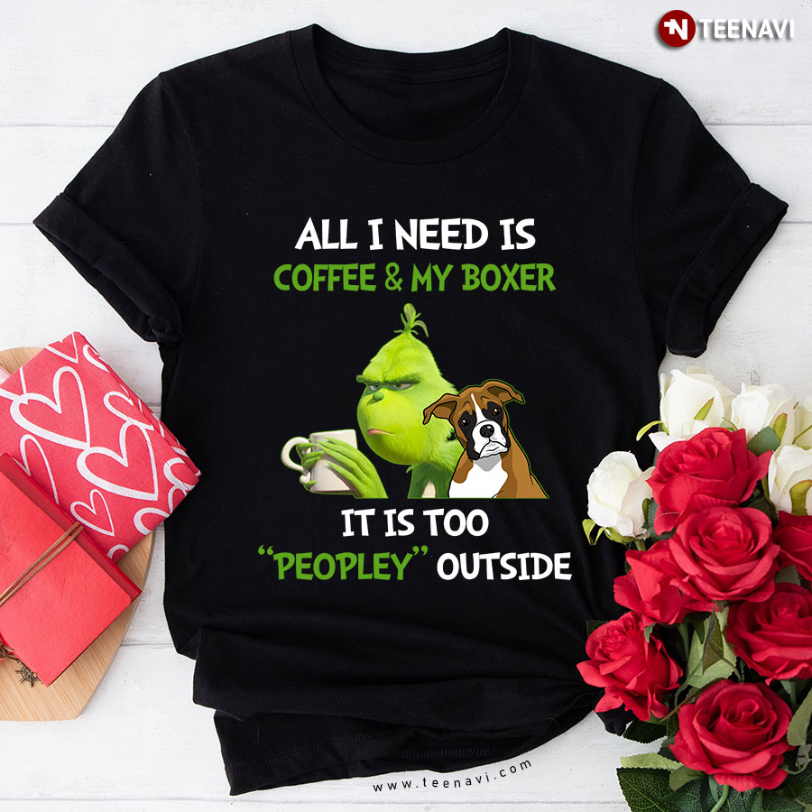 All I Need Is Coffee And My Boxer It Is Too Peopley Outside Grinch T-Shirt