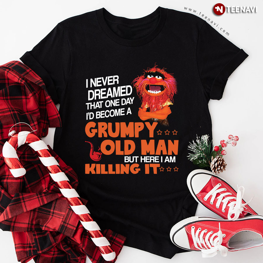 Animal Muppet I Never Dreamed That One Day I'd Become A Grumpy Old Man But Here I Am Killing It T-Shirt