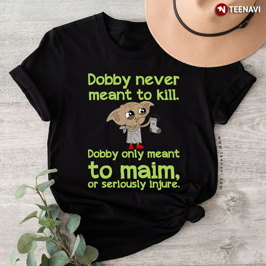 Dobby Never Meant To Kill Only Meant To Maim T-Shirt