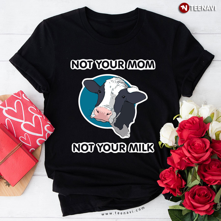 Not Your Mom Not Your Milk Dairy Cow T-Shirt