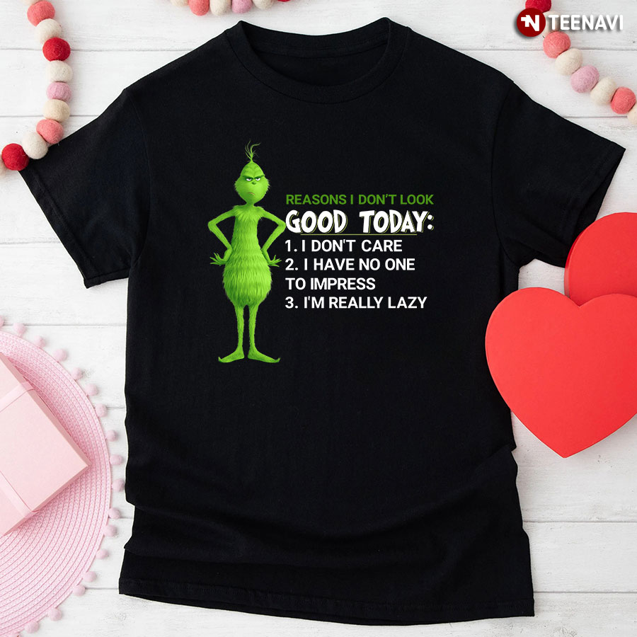 Grinch Reasons I Don't Look Good Today I Don't Care I Have No One To Impress I'm Really Lazy T-Shirt