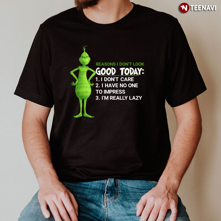 Grinch Reasons I Don't Look Good Today I Don't Care I Have No One To Impress I'm Really Lazy T-Shirt