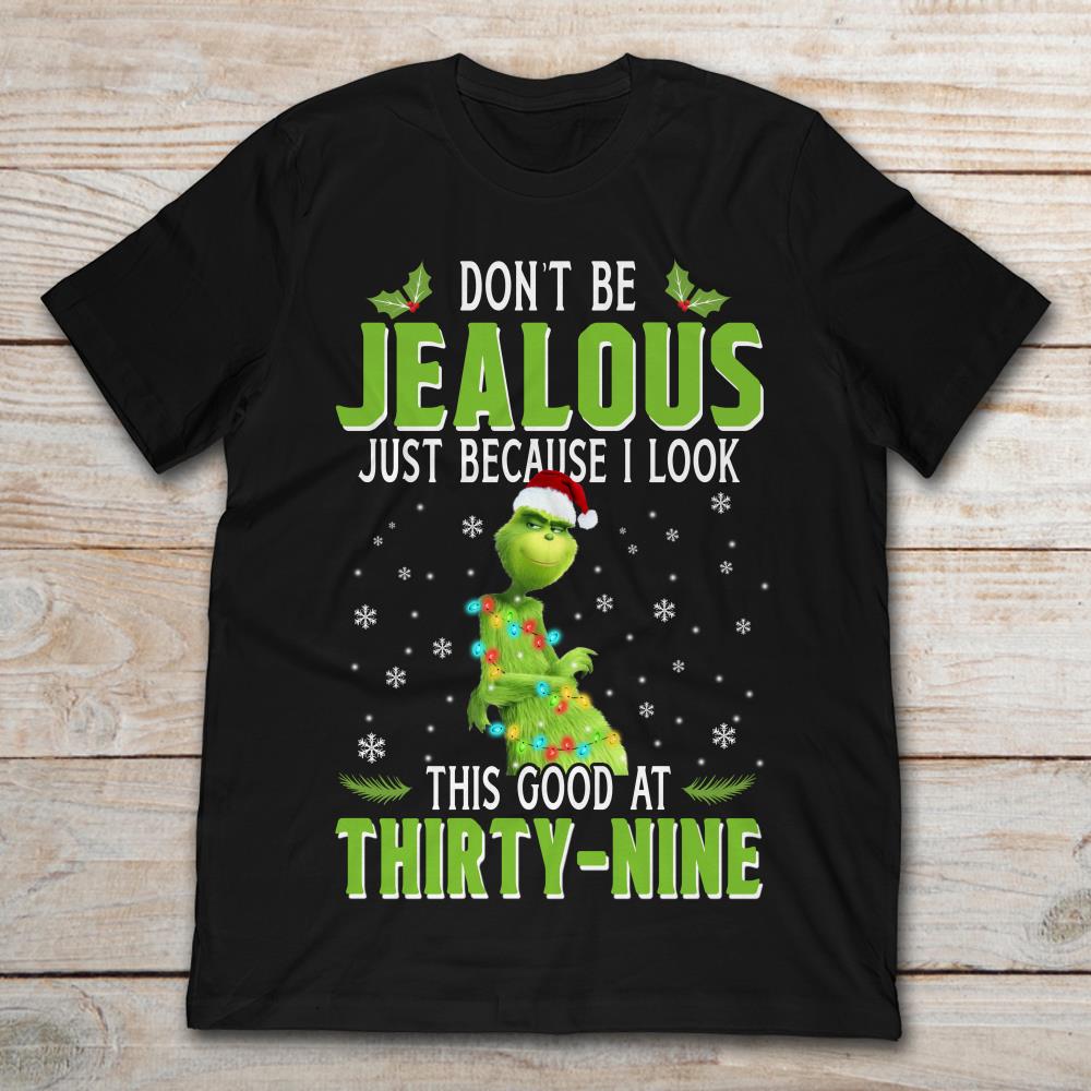 Grinch Don't Be Jealous Just Because I Look This Good At Thirty-Nine Christmas