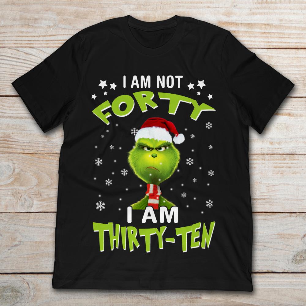 Angry Grinch I Am Not Forty I Am Thirty-Ten Christmas