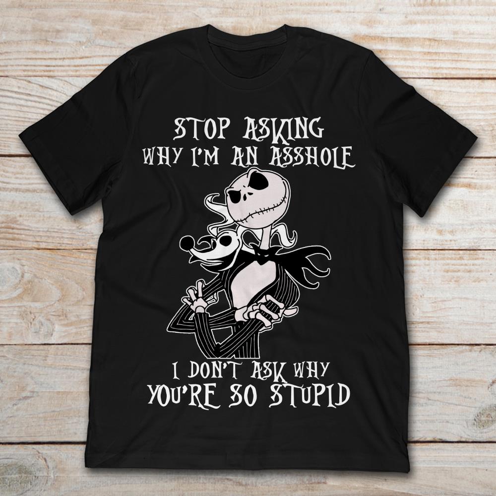 Jack Skellington Stop Asking Why I'm An Asshole I Don't Ask Why You're So Stupid T-Shirt