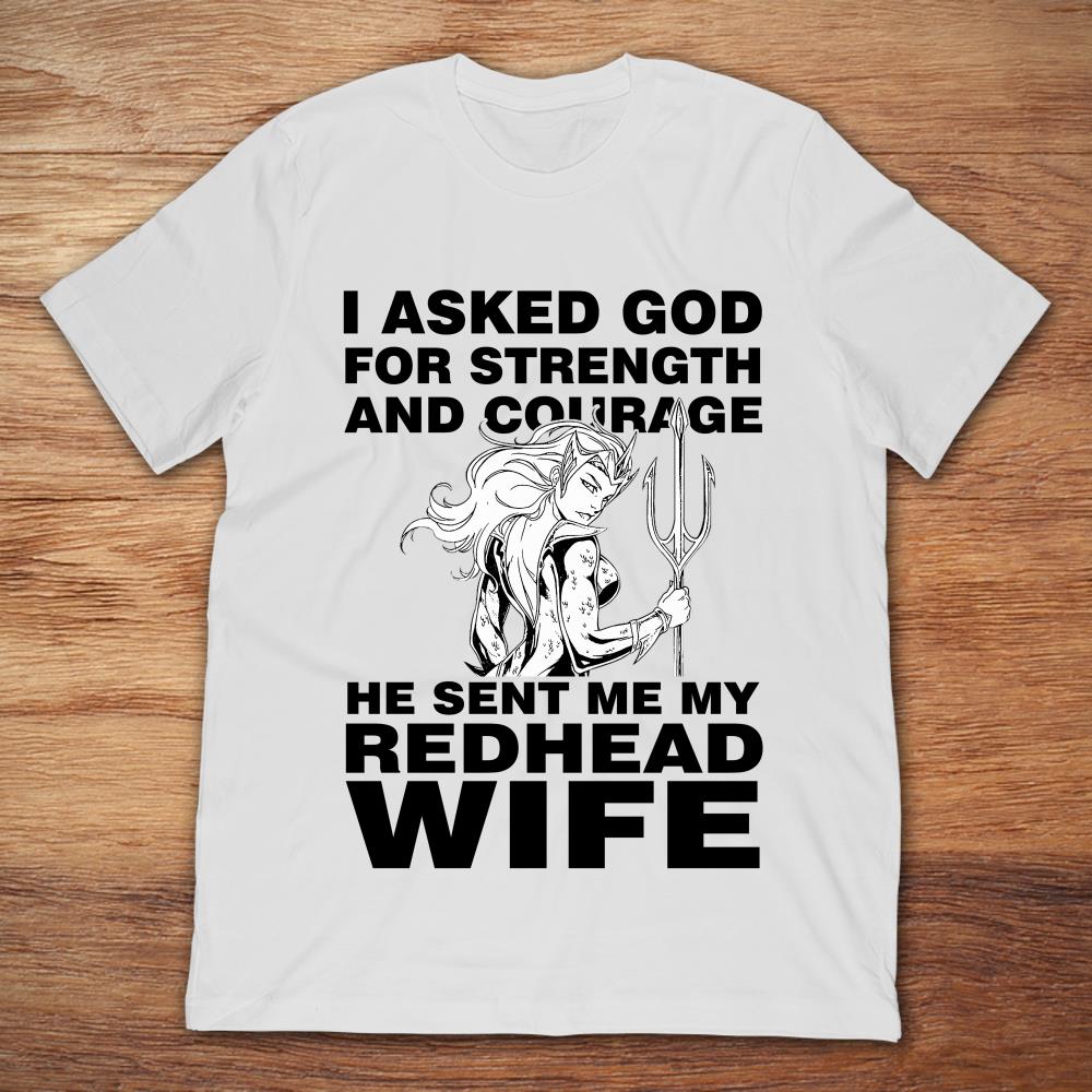 I Asked God For Strength And Courage He Sent Me My Redhead Wife T Shirt Teenavi