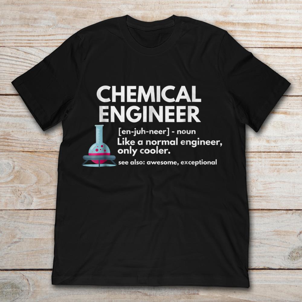 Chemical Engineer Like A Normal Engineer Only Cooler