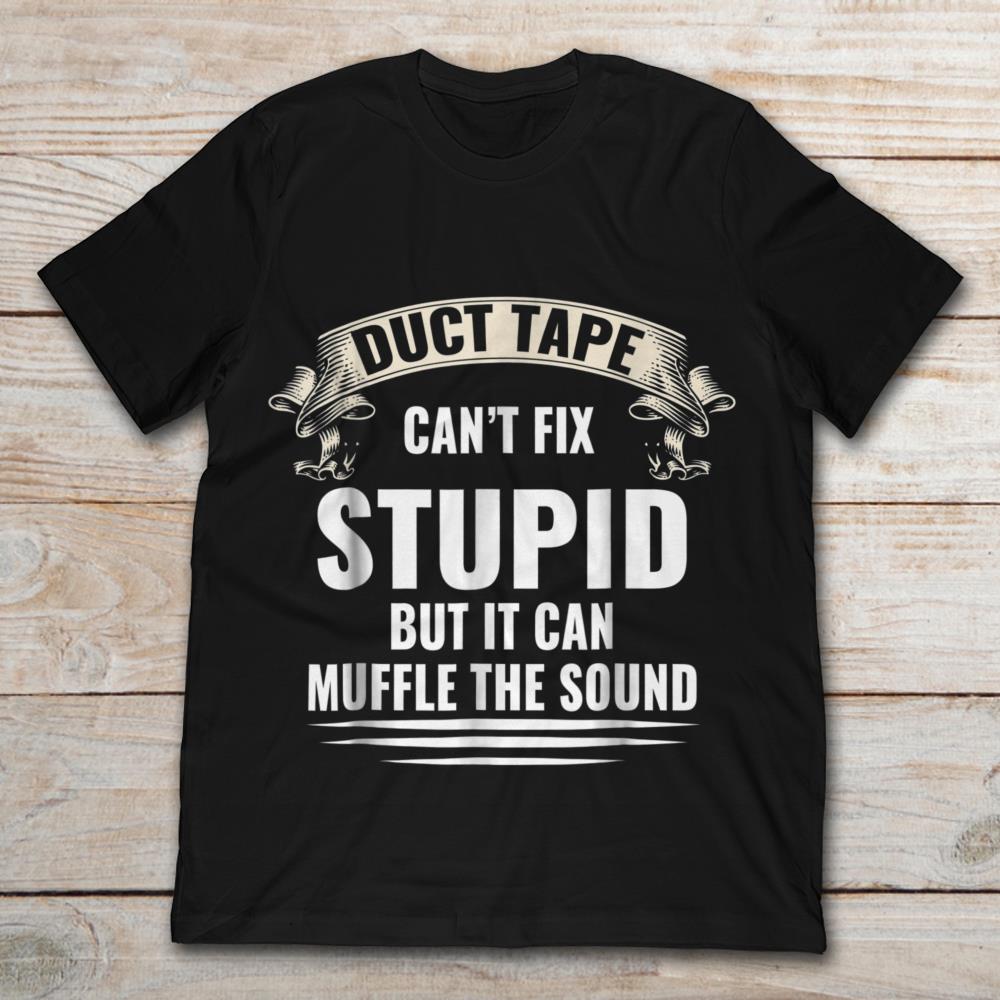 Duct Tape Can't Fix Stupid But It Can Muffle The Sound