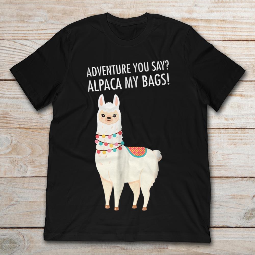 Adventure You Say Alpaca My Bags Funny Alpaca