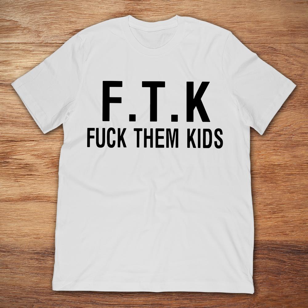 F.T.K Fuck Them Kids