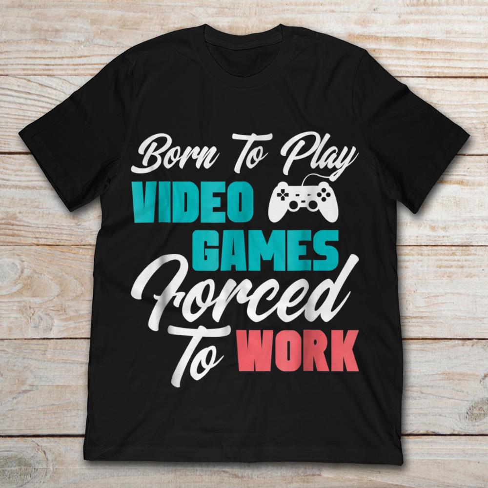 Born To Play Video Games Forced To Work