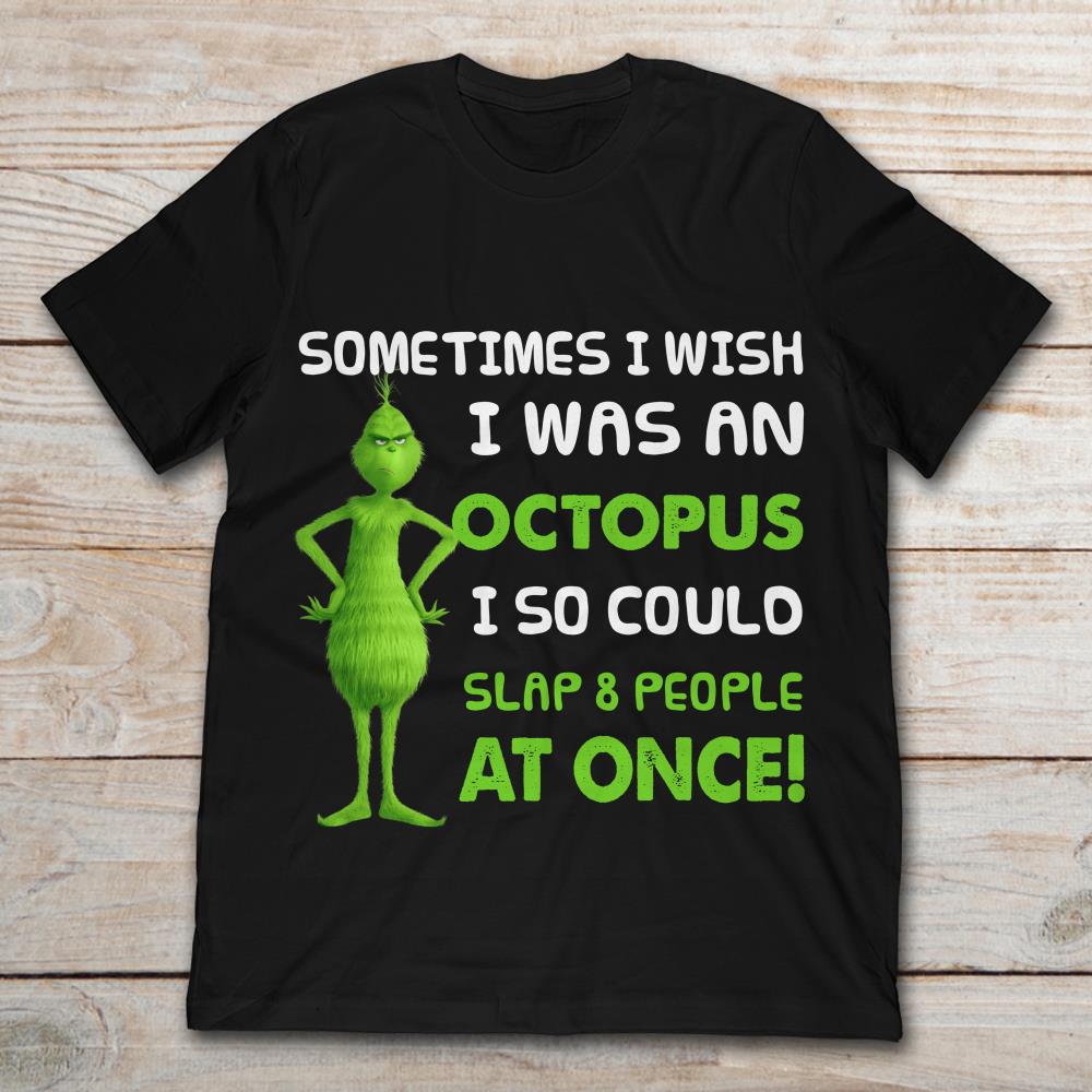 Grinch Sometimes I Wish I Was An Octopus I So Could Slap 8 People At Once