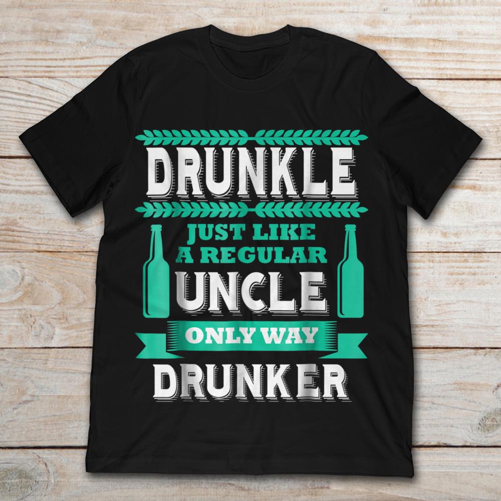 Drunkle Just Like A Regular Uncle Only Way Drunker