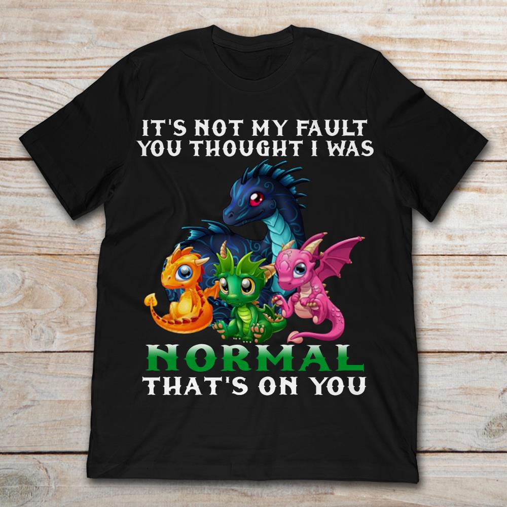 Dragon It's Not My Fault You Thought I Was Normal That's On You