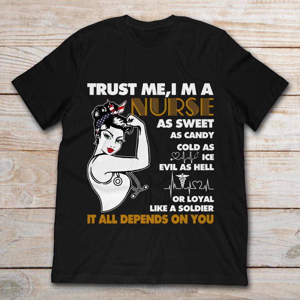 Trust Me I'm A Nurse As Sweet As Candy Cold As Ice Evil As Hell Or Loyal Like A Soldier It All Depends On You