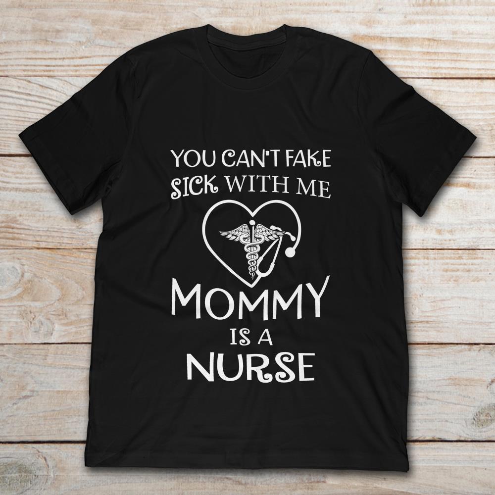 You Can't Fake Sick With Me Mommy Is A Nurse