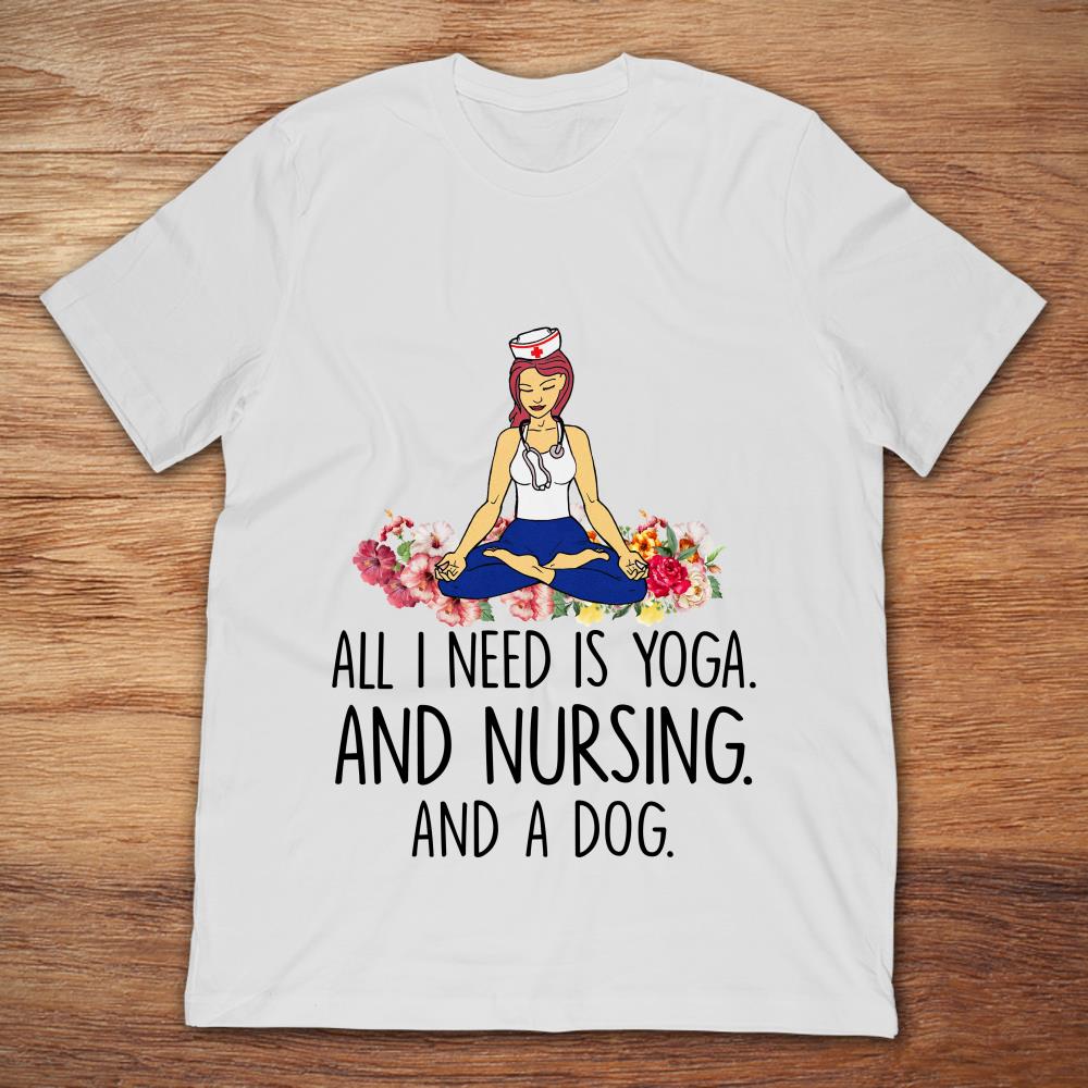 All I Need Is Yoga And Nursing And A Dog Yoga Nurse