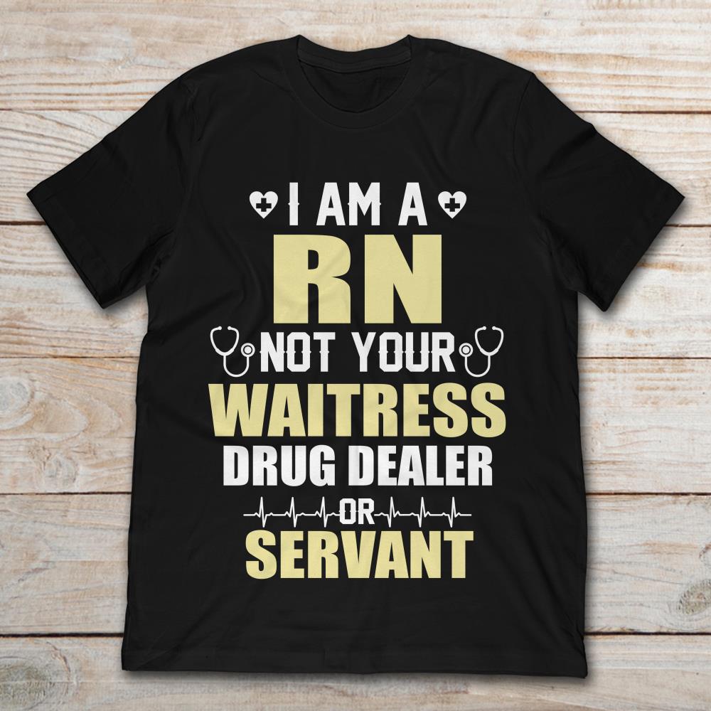 I Am A RN Not Your Waitress Drug Dealer Or Servant