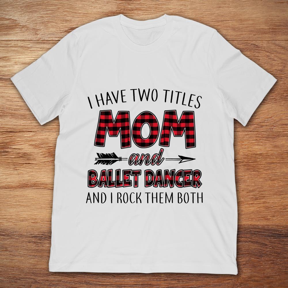 I Have Two Titles Mom And Ballet Dancer And I Rock Them Both T-Shirt