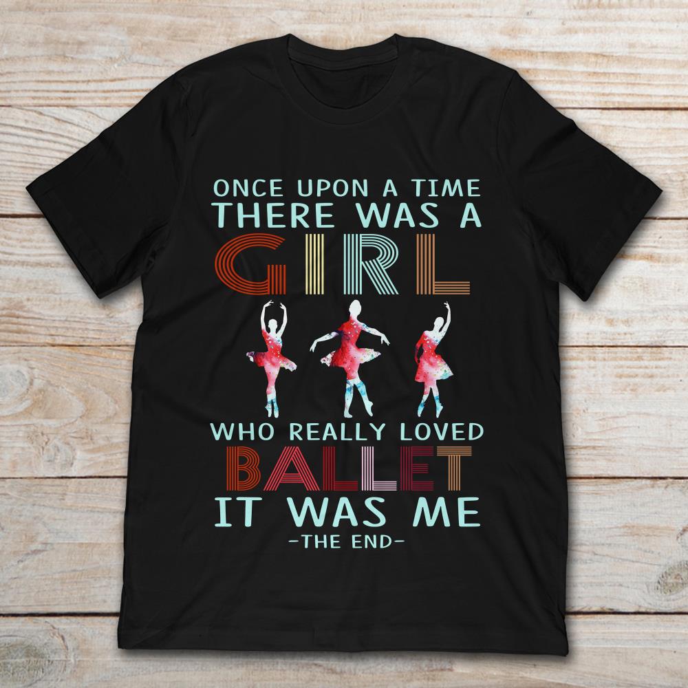 Once Upon A Time There Was A Girl Who Really Loved Ballet It Was Me The End T-Shirt