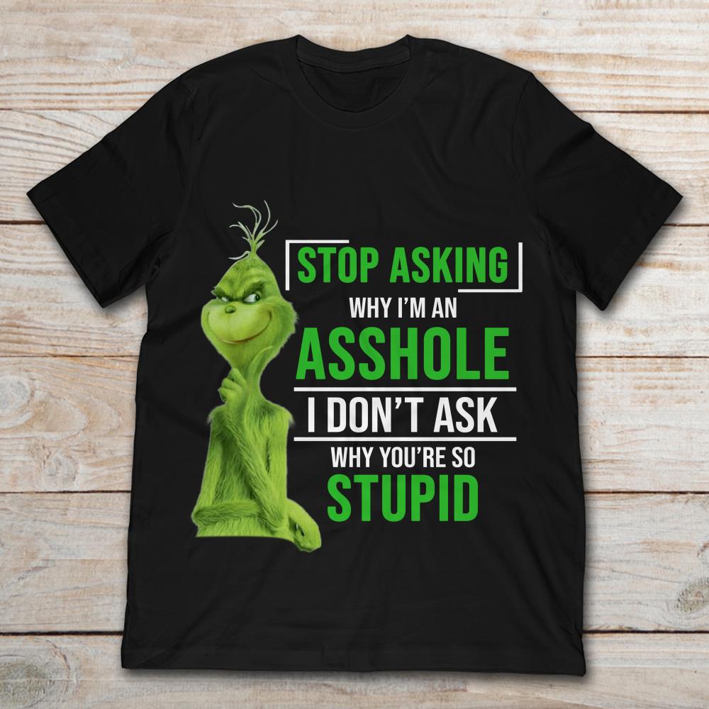 Grinch Stop Asking Why I’m An Asshole I Don’t Ask Why You’re So Stupid