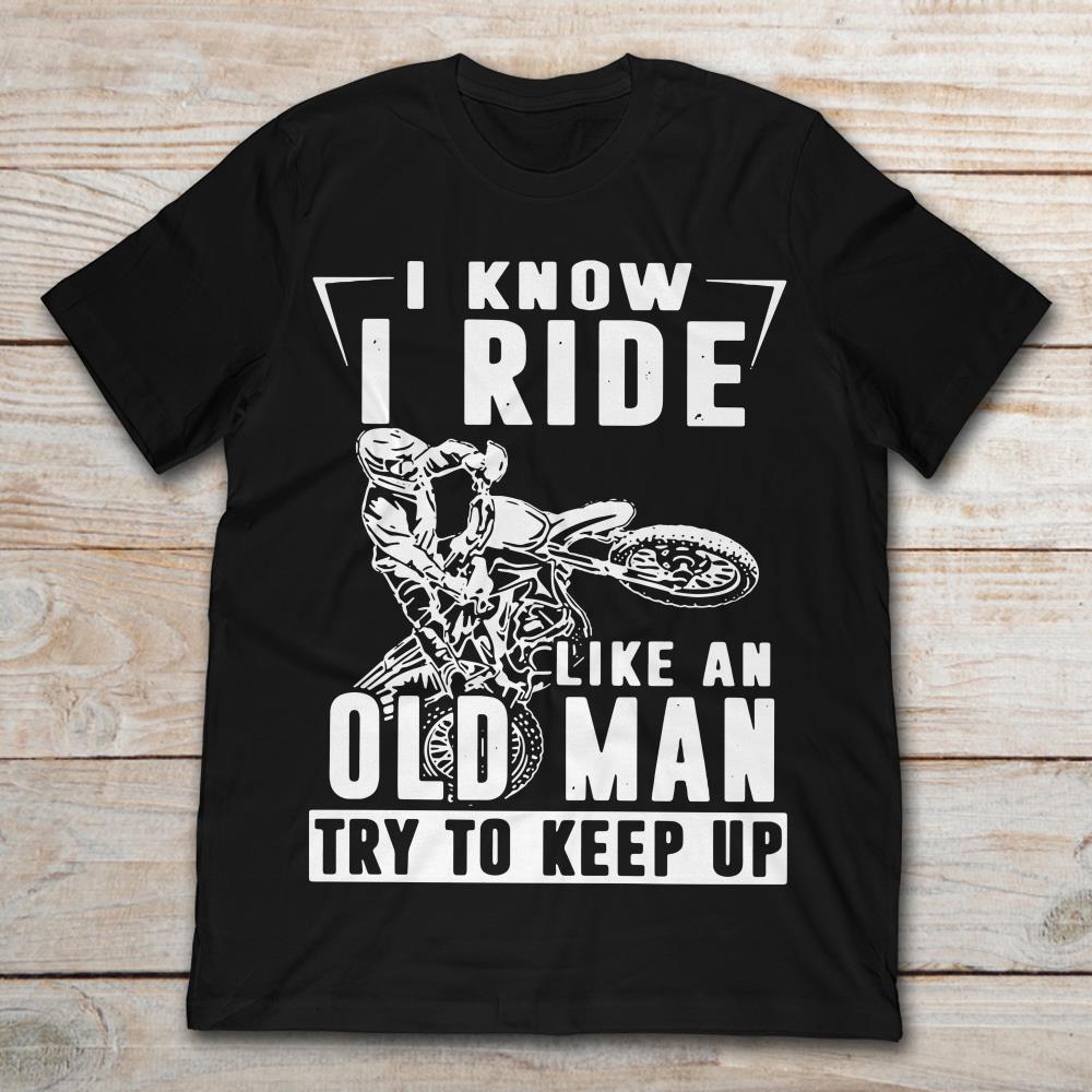 I Know I Ride Like An Old Man Try To Keep Up Biker Man