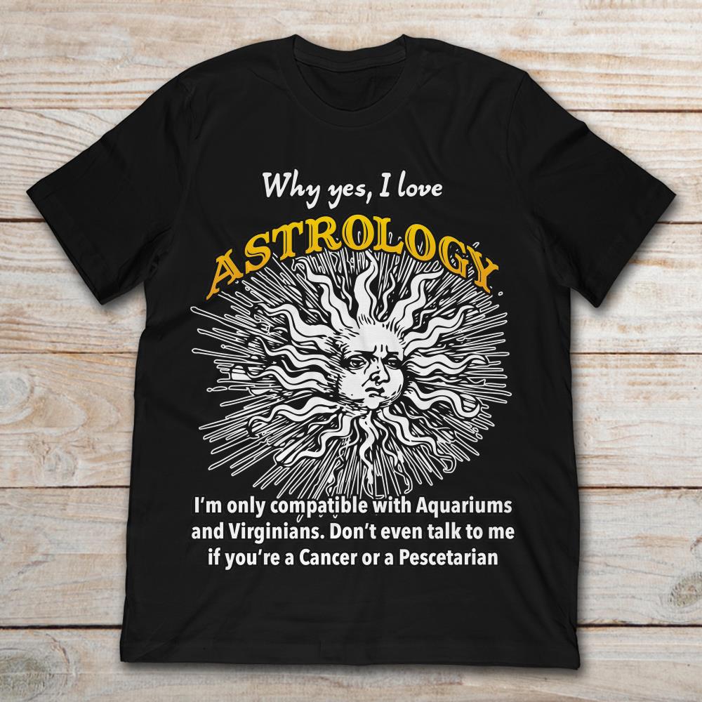 Why Yes I Love Astrology I'm Only Compatible With Aquariums And Virginians