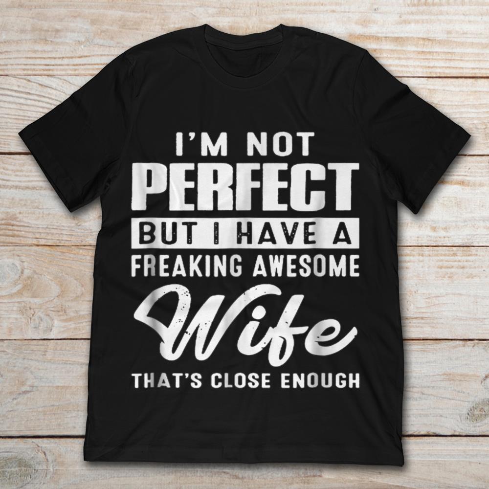 I'm Not Perfect But I Have A Freaking Awesome Wife That's Close Enough