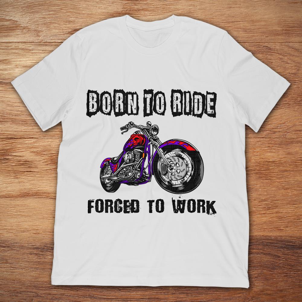 Motorcycle Rider Born To Ride Forced To Work