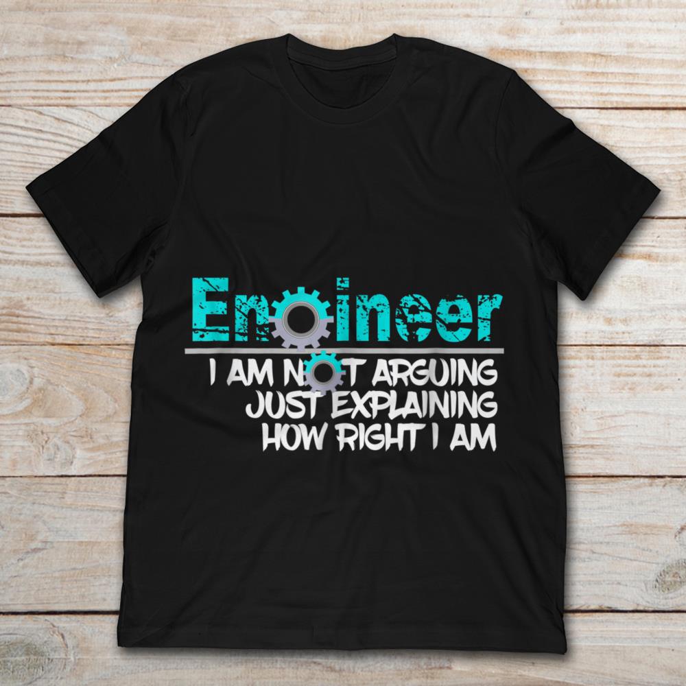 Engineer I Am Not Arguing Just Explaining How Right I Am