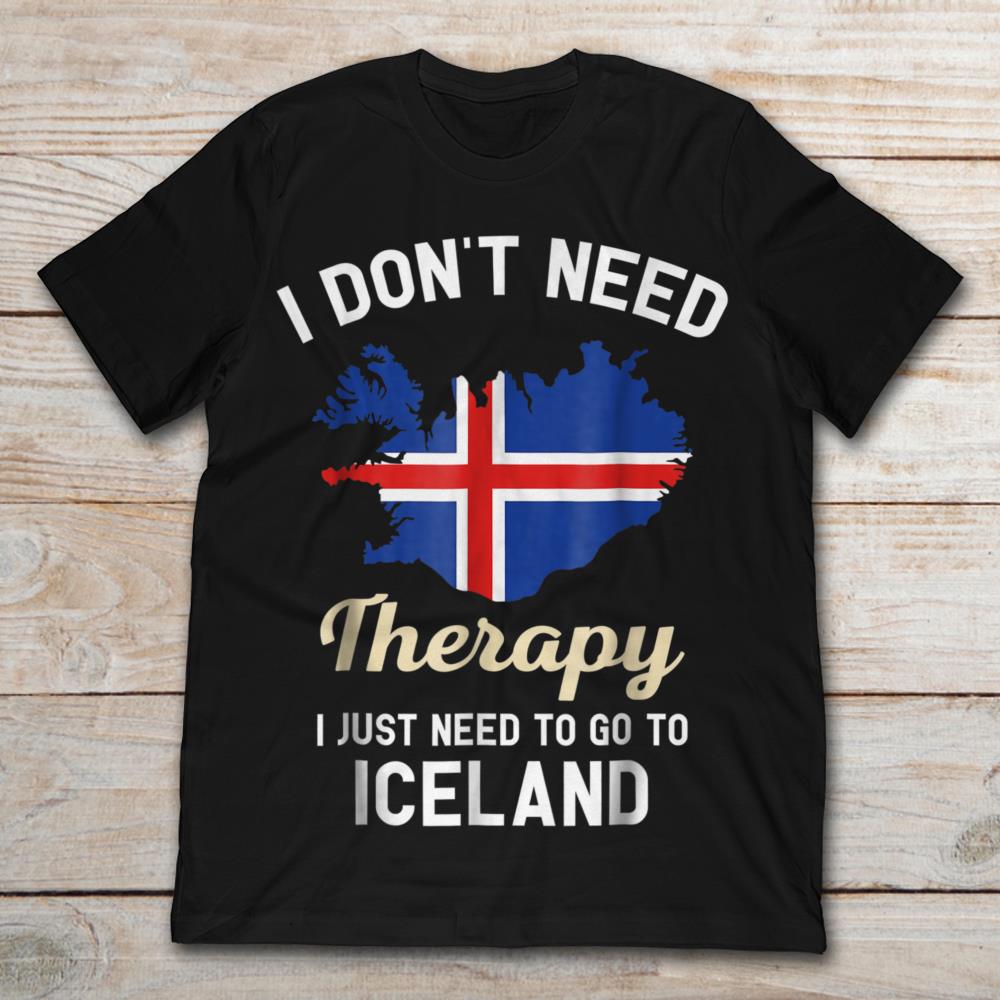 I'm Don't Need Therapy I Just Need To Go To Iceland