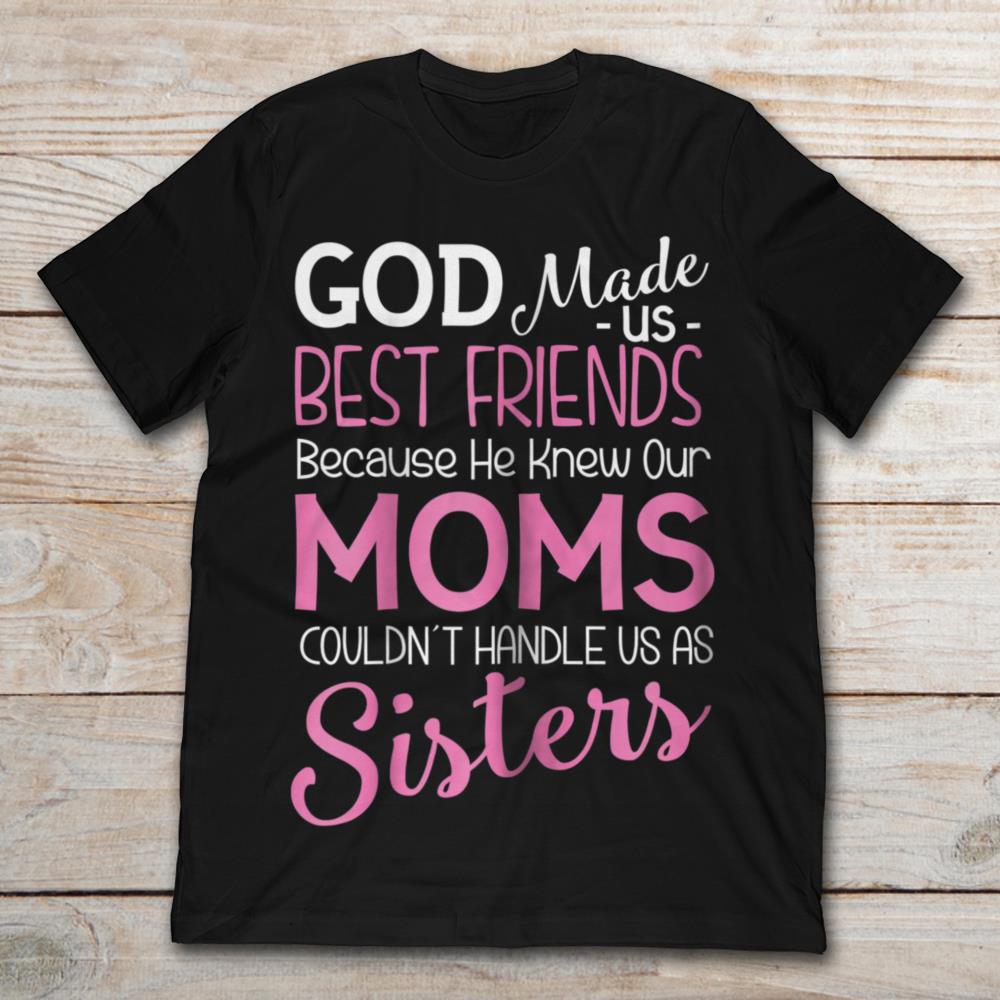 God Made Us Best Friend Because He Knew Our Moms Sisters