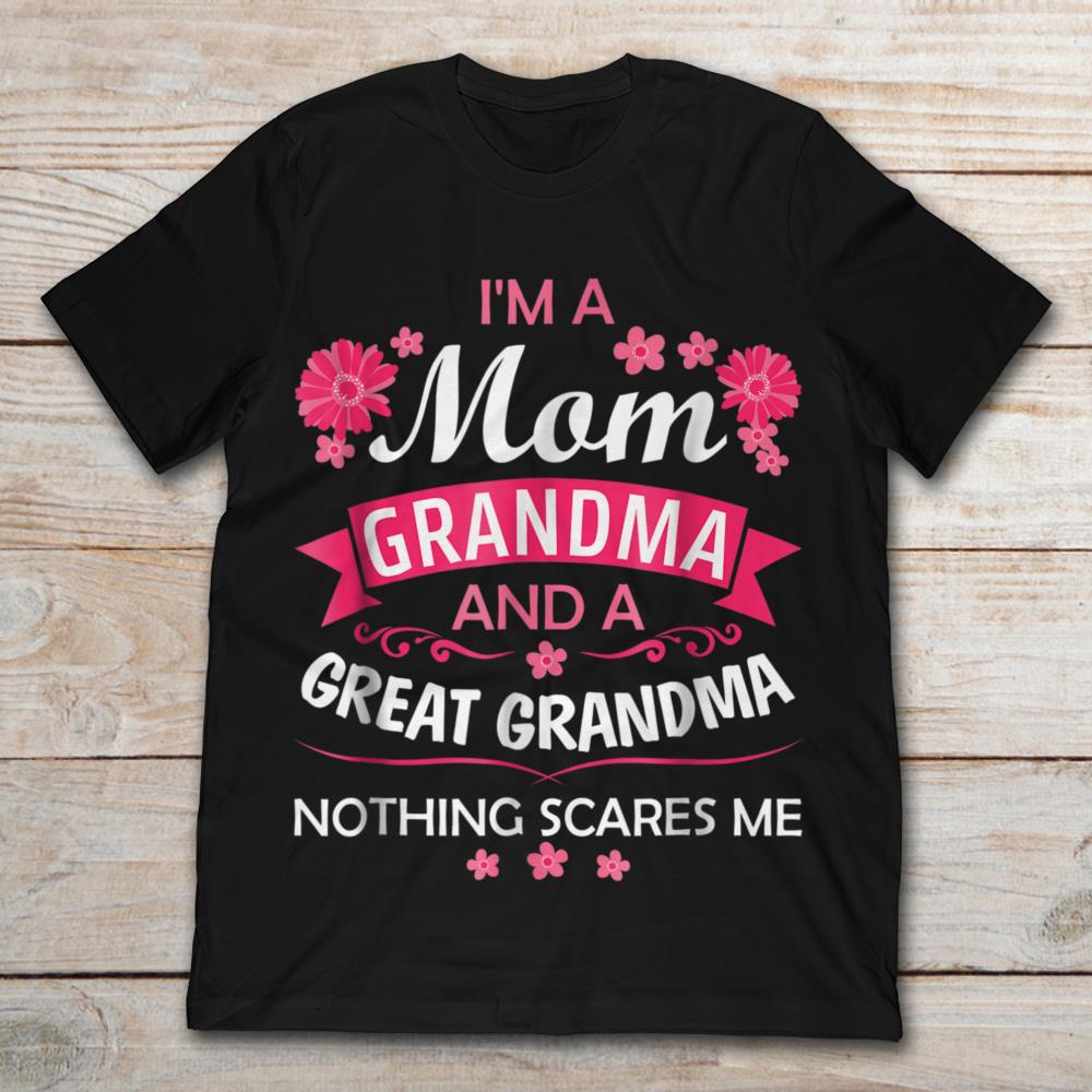 I'm A Mom Grandma And A Great Grandma Nothing Scares Me