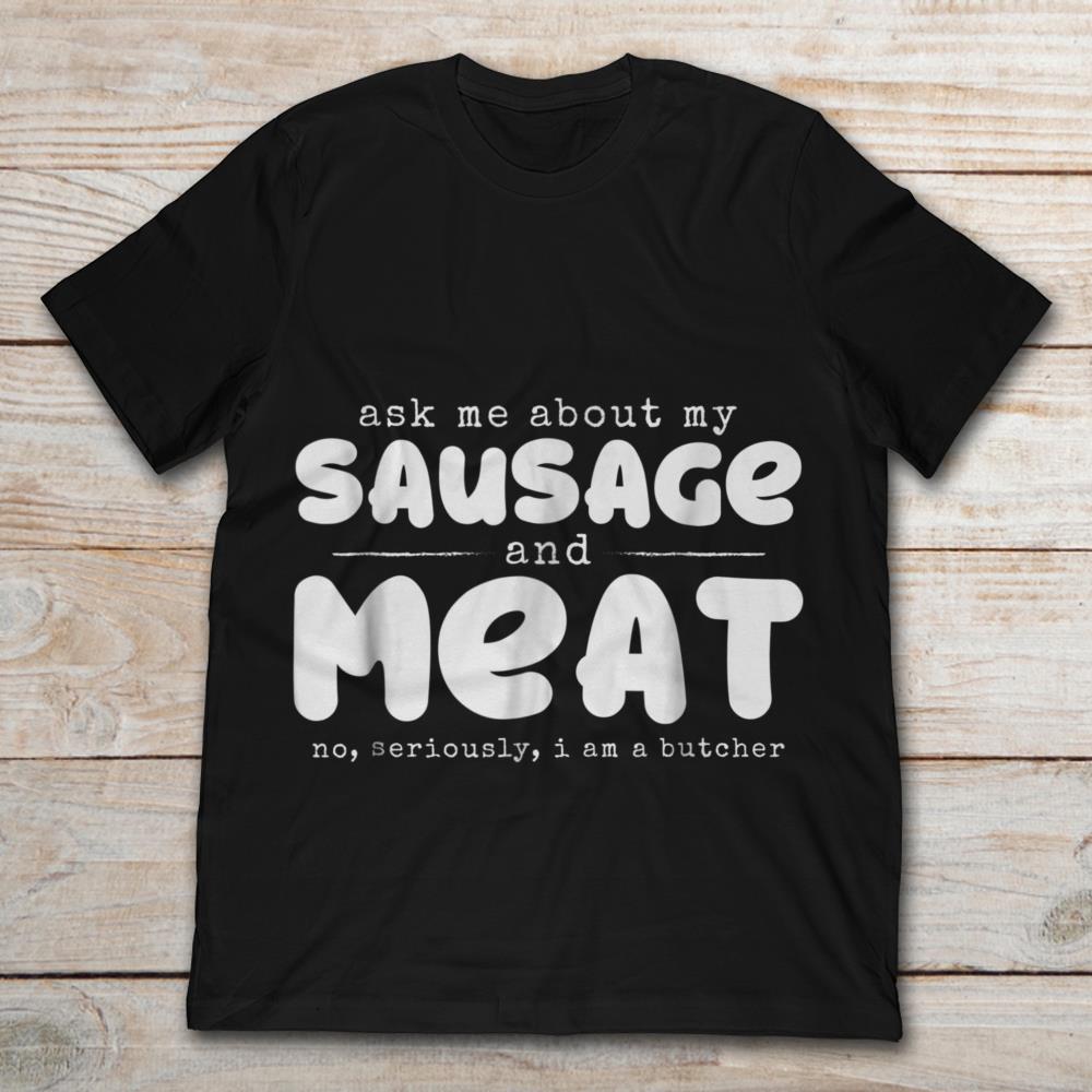 Ask Me About My Sausage And Meat No Seriously I Am A Butcher