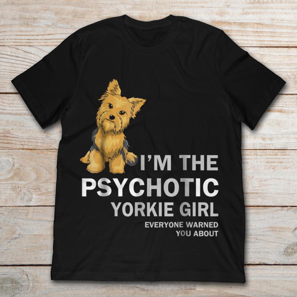I'm The Psychotic Yorkie Girl Everyone Wanted Yout About