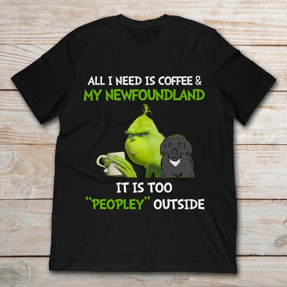 All I Need Is Coffee And My Newfoundland It Is Too Peopley Outside Grinch