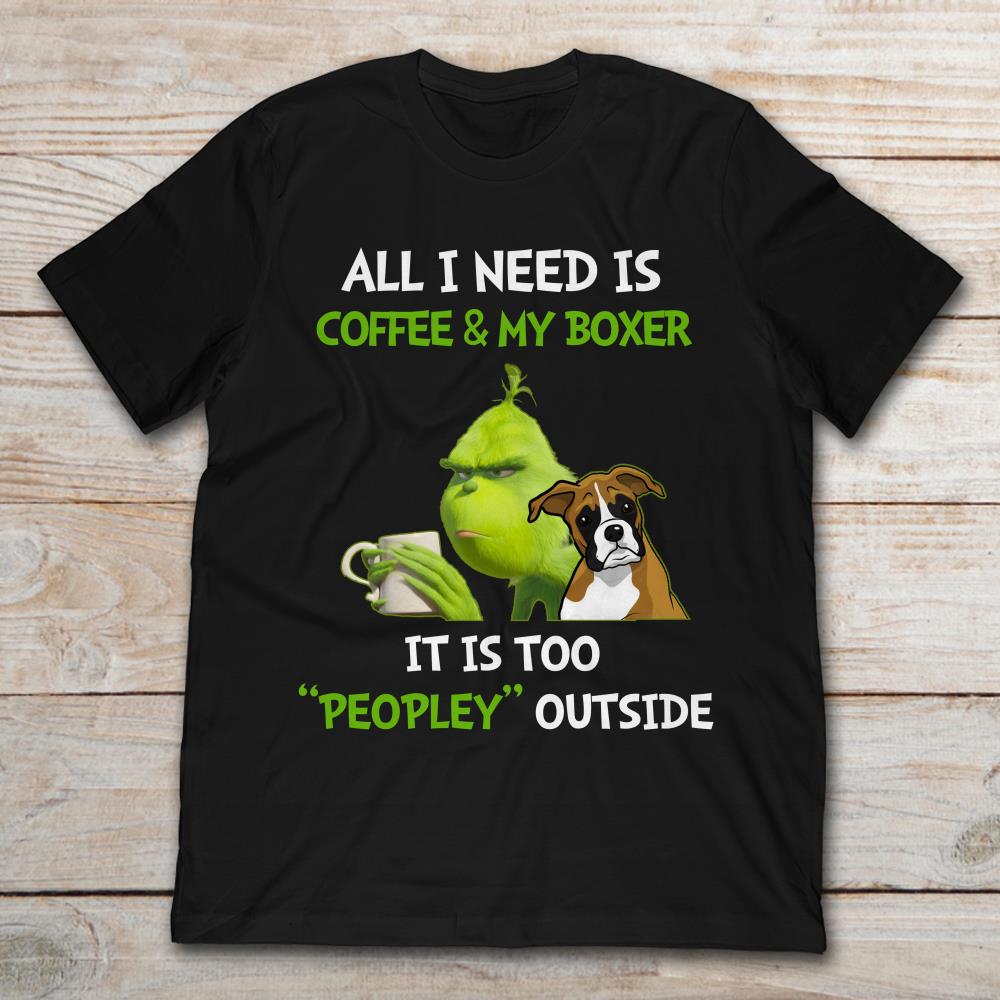 All I Need Is Coffee And My Boxer It Is Too Peopley Outside Grinch