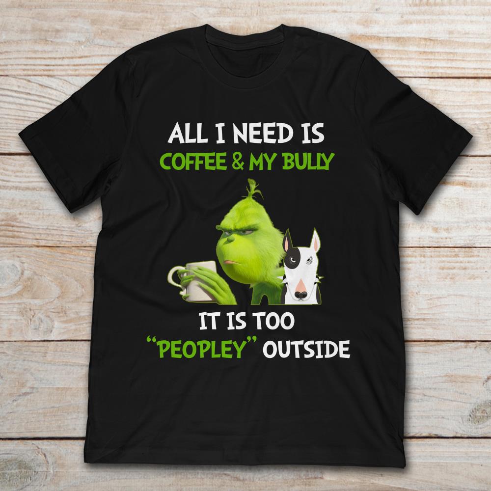 All I Need Is Coffee And My Bully It Is Too Peopley Outside Grinch