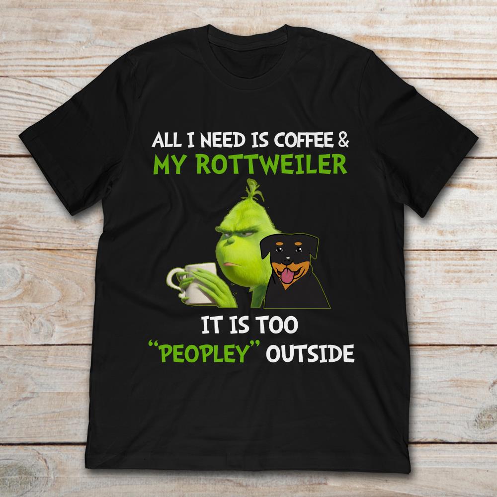 All I Need Is Coffee And My Rottweiler It Is Too Peopley Outside Grinch