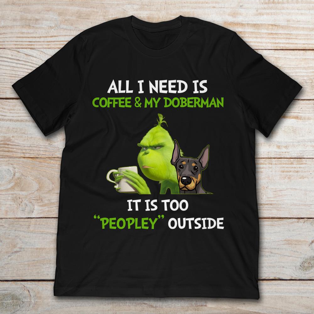 All I Need Is Coffee And My Doberman It Is Too Peopley Outside Grinch