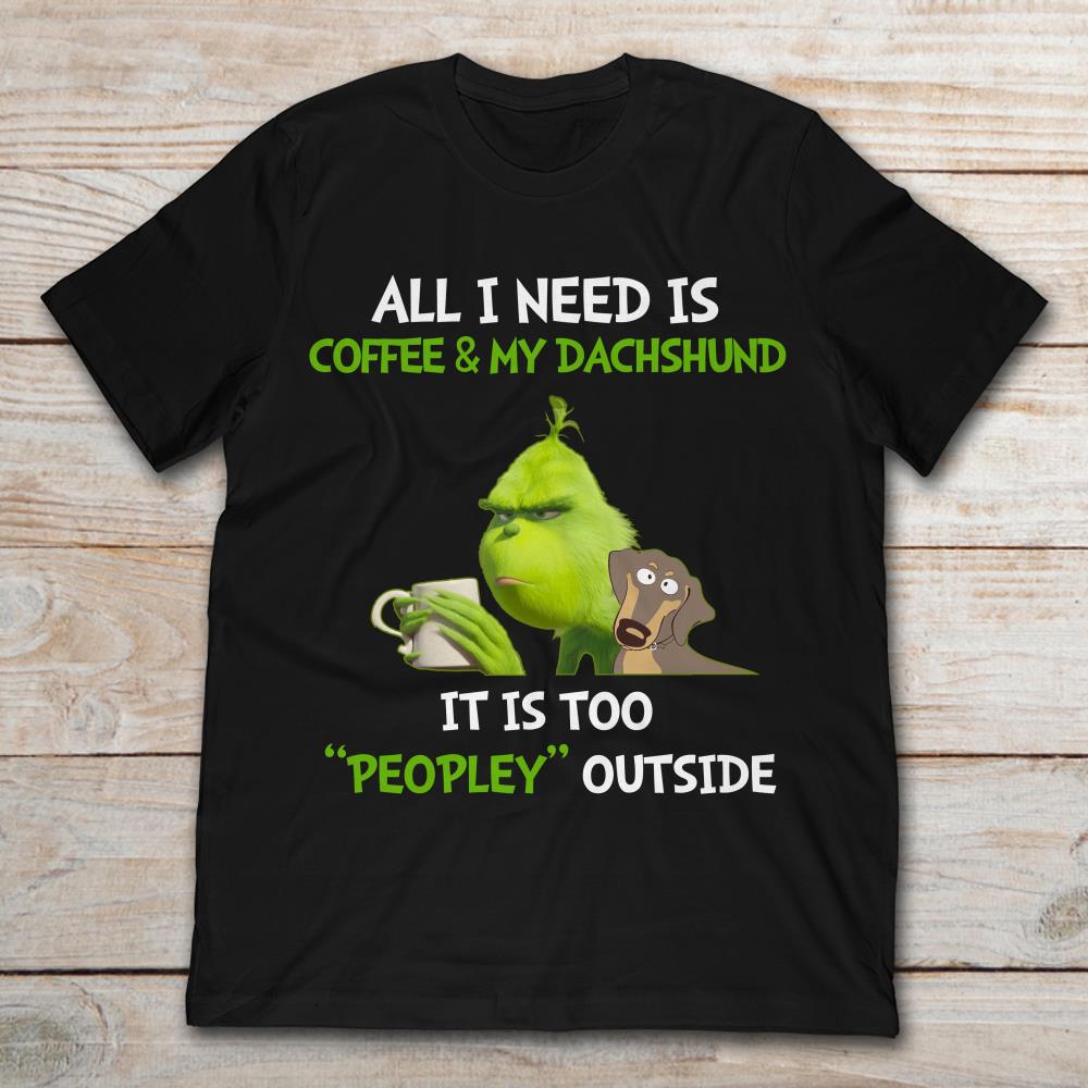 All I Need Is Coffee And My Dachshund It Is Too Peopley Outside Grinch